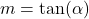m = \tan(\alpha)